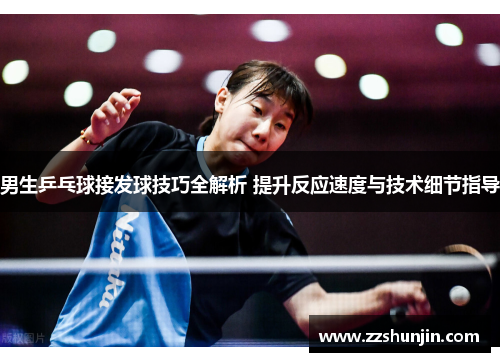 男生乒乓球接发球技巧全解析 提升反应速度与技术细节指导
