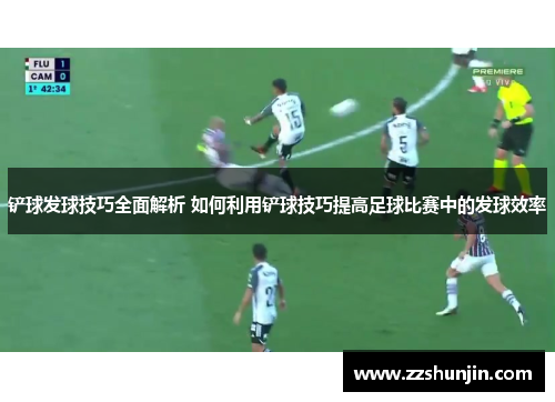 铲球发球技巧全面解析 如何利用铲球技巧提高足球比赛中的发球效率