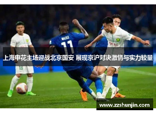 上海申花主场迎战北京国安 展现京沪对决激情与实力较量