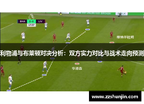 利物浦与布莱顿对决分析：双方实力对比与战术走向预测