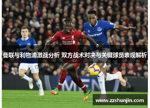 曼联与利物浦激战分析 双方战术对决与关键球员表现解析