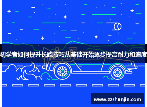 初学者如何提升长跑技巧从基础开始逐步提高耐力和速度